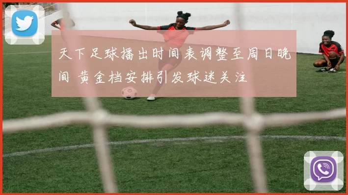 天下足球播出时间表调整至周日晚间 黄金档安排引发球迷关注