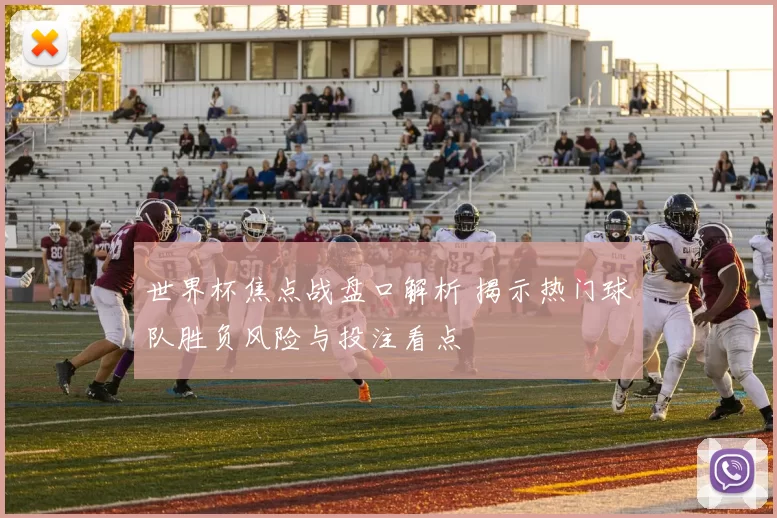 世界杯焦点战盘口解析 揭示热门球队胜负风险与投注看点