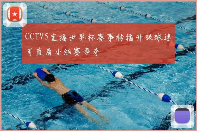 CCTV5直播世界杯赛事转播升级球迷可直看小组赛争夺