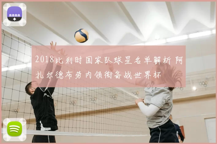 2018比利时国家队球星名单解析 阿扎尔德布劳内领衔备战世界杯