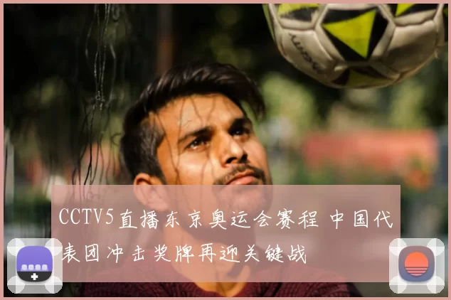 CCTV5直播东京奥运会赛程 中国代表团冲击奖牌再迎关键战