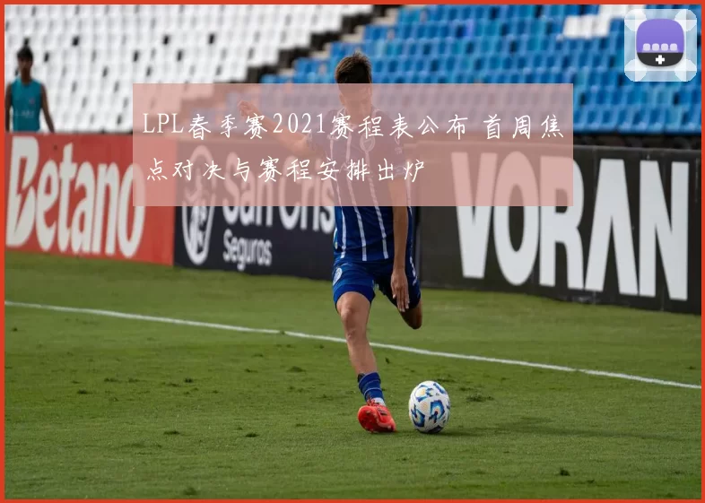 LPL春季赛2021赛程表公布 首周焦点对决与赛程安排出炉