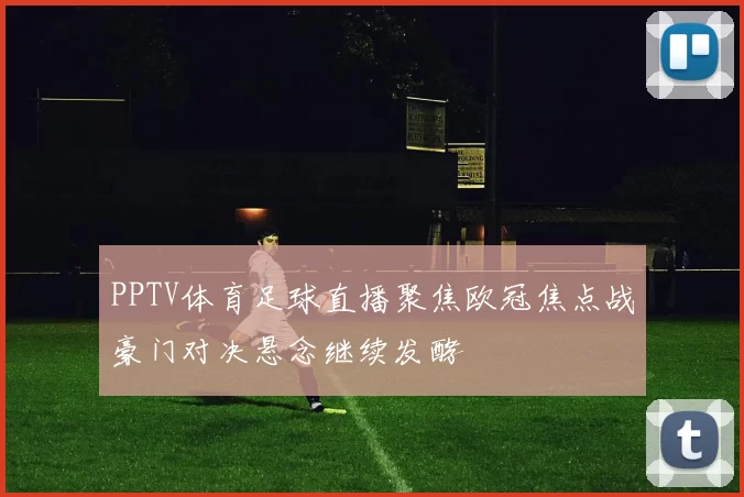 PPTV体育足球直播聚焦欧冠焦点战豪门对决悬念继续发酵