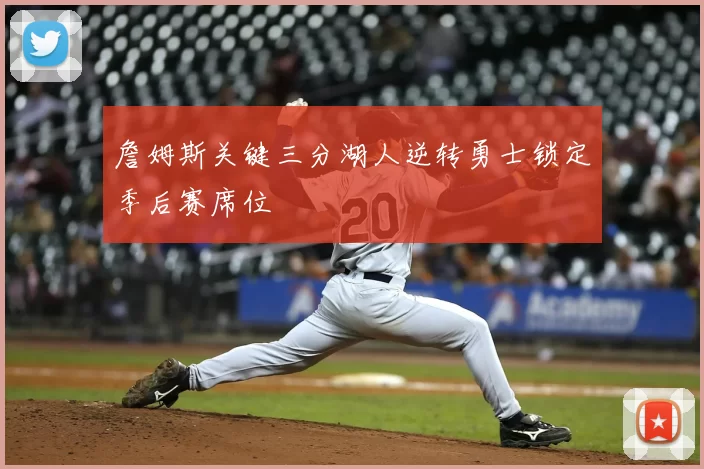 詹姆斯关键三分湖人逆转勇士锁定季后赛席位