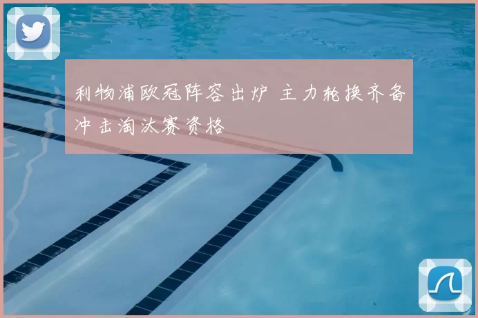 利物浦欧冠阵容出炉 主力轮换齐备冲击淘汰赛资格