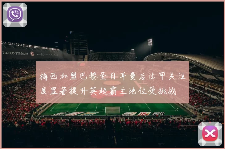 梅西加盟巴黎圣日耳曼后法甲关注度显著提升英超霸主地位受挑战