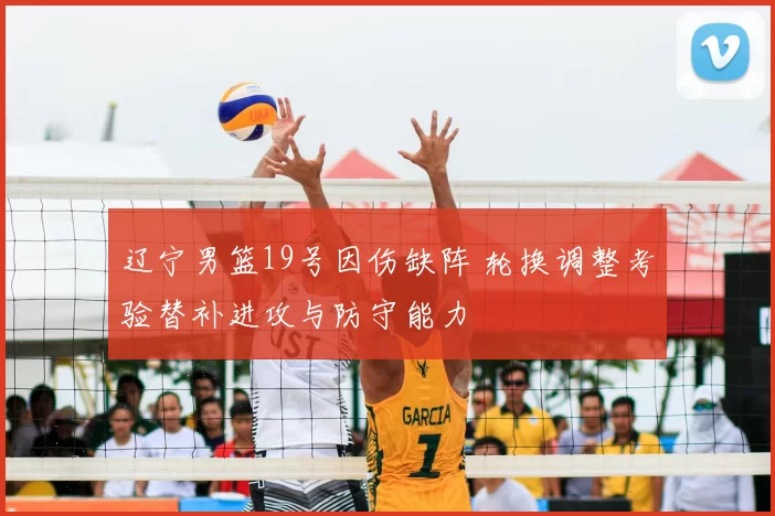 辽宁男篮19号因伤缺阵 轮换调整考验替补进攻与防守能力