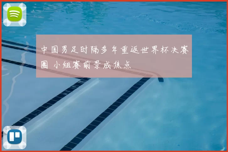中国男足时隔多年重返世界杯决赛圈 小组赛前景成焦点