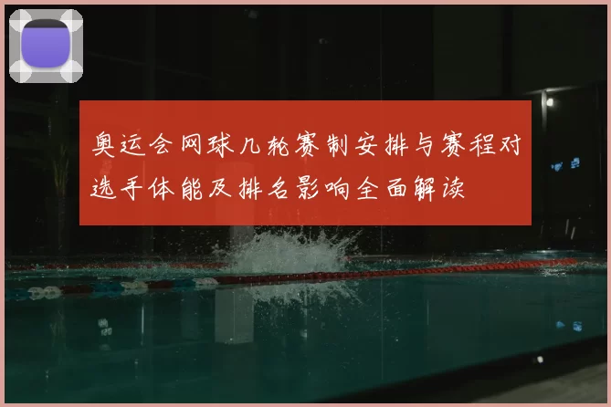 奥运会网球几轮赛制安排与赛程对选手体能及排名影响全面解读