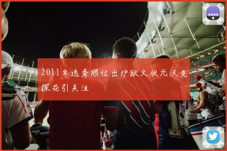 2011年选秀顺位出炉欧文状元沃克探花引关注